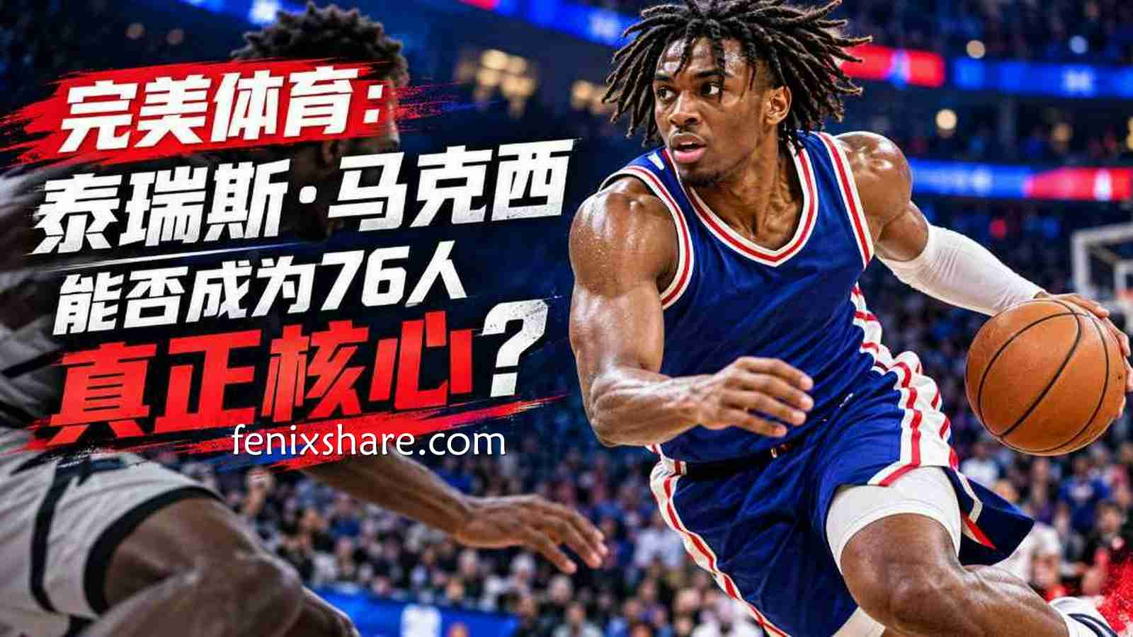 完美体育:泰瑞斯·马克西能否成为76人真正核心?